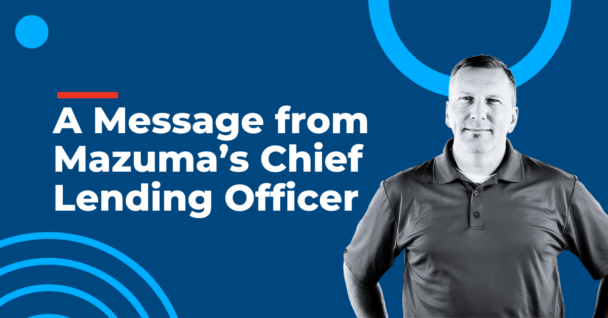 A Message from Mazuma's Chief Lending Officer